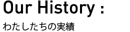 Our History 私たちの実績。