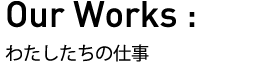 Our Work 私たちの仕事